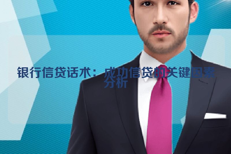 银行信贷话术：成功信贷的关键因素分析