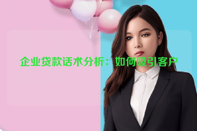 企业贷款话术分析：如何吸引客户