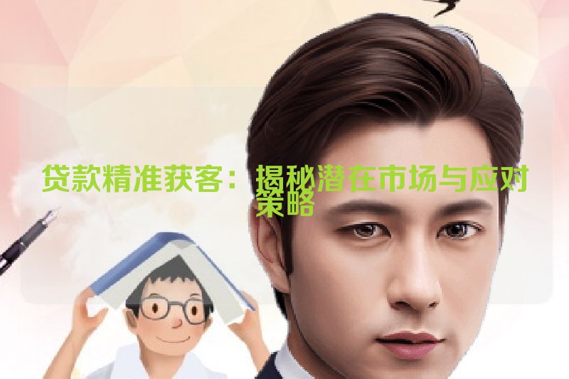 贷款精准获客：揭秘潜在市场与应对策略