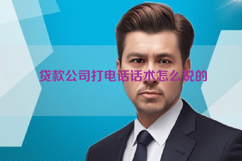 贷款公司打电话话术怎么说的