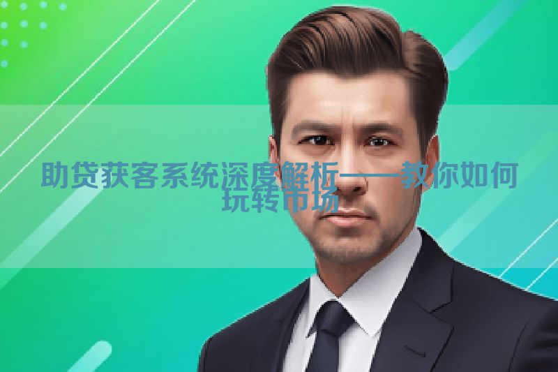 助贷获客系统深度解析——教你如何玩转市场