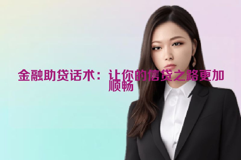 金融助贷话术：让你的信贷之路更加顺畅