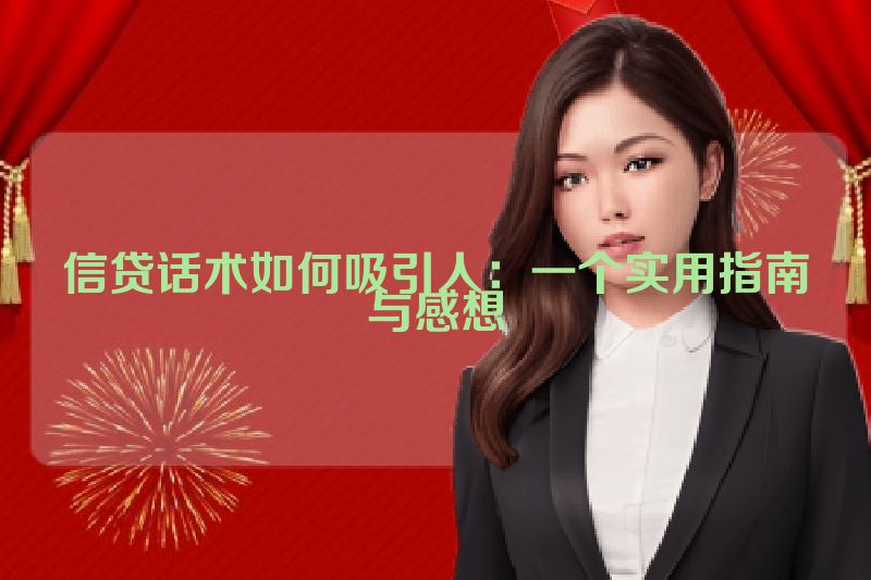 信贷话术如何吸引人：一个实用指南与感想