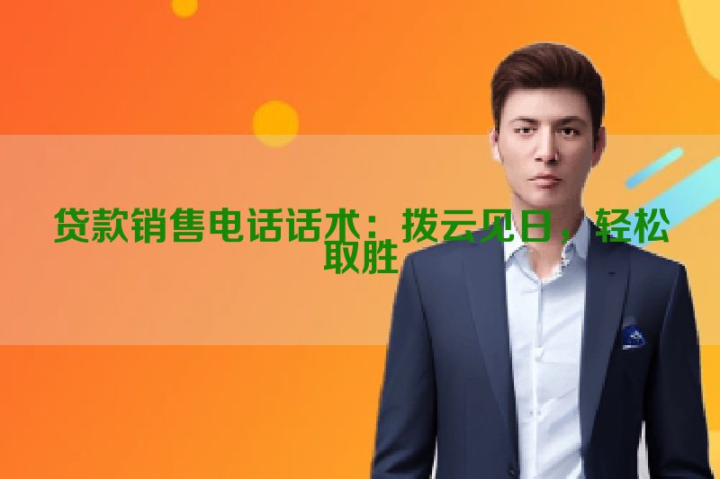 贷款销售电话话术：拨云见日，轻松取胜