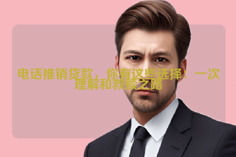 电话推销贷款，你有这些选择：一次理解和救赎之路