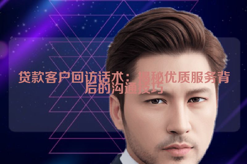 贷款客户回访话术：揭秘优质服务背后的沟通技巧