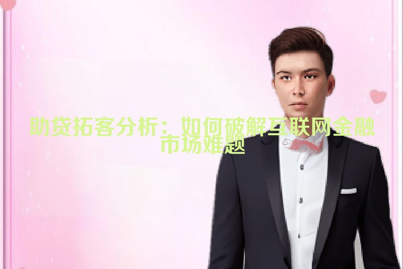 助贷拓客分析：如何破解互联网金融市场难题