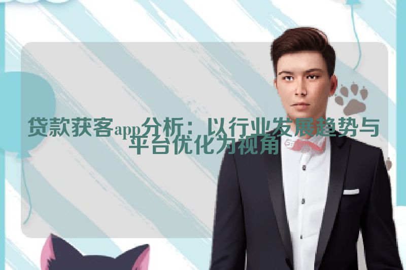 贷款获客app分析：以行业发展趋势与平台优化为视角