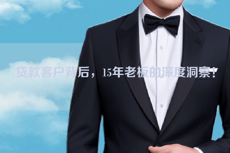 贷款客户背后，15年老板的深度洞察！