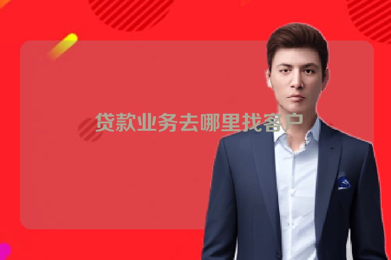  贷款业务去哪里找客户