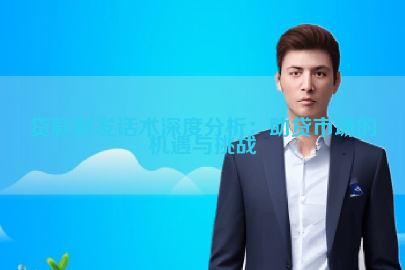 贷款群发话术深度分析：助贷市场的机遇与挑战
