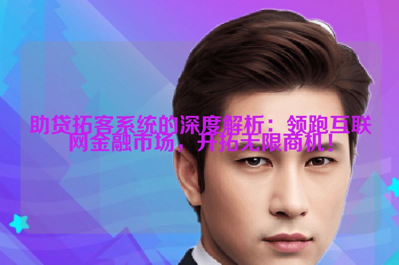 助贷拓客系统的深度解析：领跑互联网金融市场，开拓无限商机！