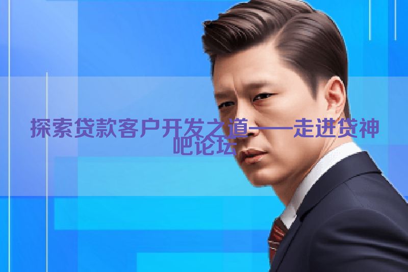 探索贷款客户开发之道——走进贷神吧论坛