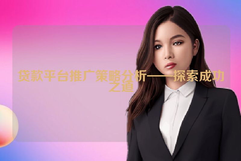贷款平台推广策略分析——探索成功之道
