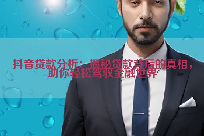 抖音贷款分析：揭秘贷款背后的真相，助你轻松驾驭金融世界