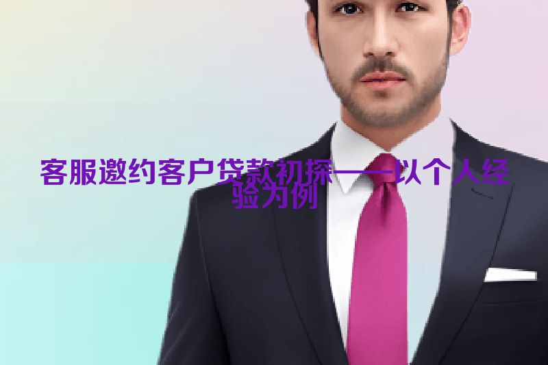 客服邀约客户贷款初探——以个人经验为例