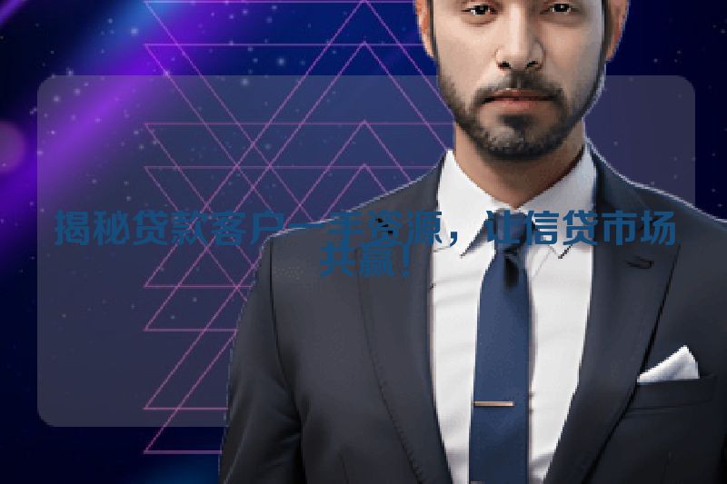 揭秘贷款客户一手资源，让信贷市场共赢！