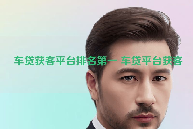  车贷获客平台排名第一 车贷平台获客