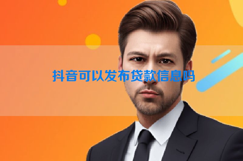  抖音可以发布贷款信息吗