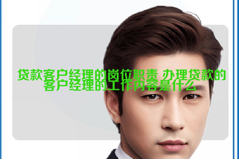  贷款客户经理的岗位职责 办理贷款的客户经理的工作内容是什么