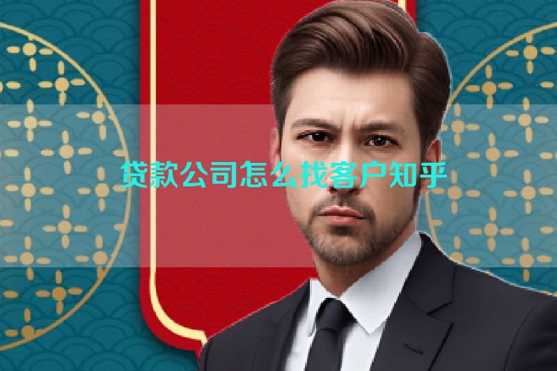  贷款公司怎么找客户知乎