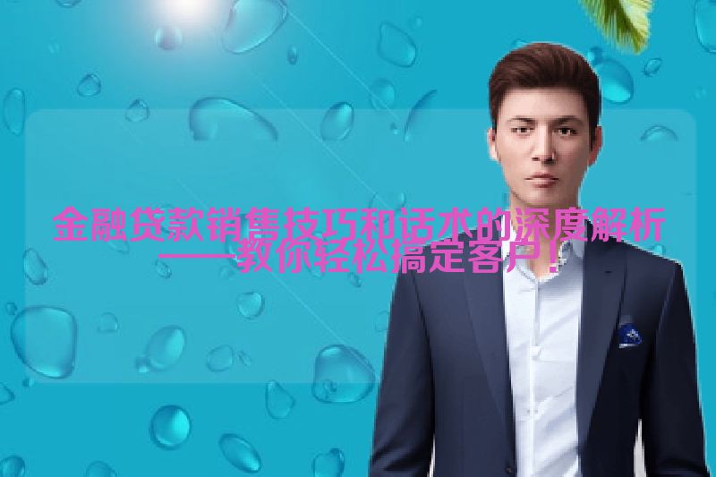 金融贷款销售技巧和话术的深度解析——教你轻松搞定客户！