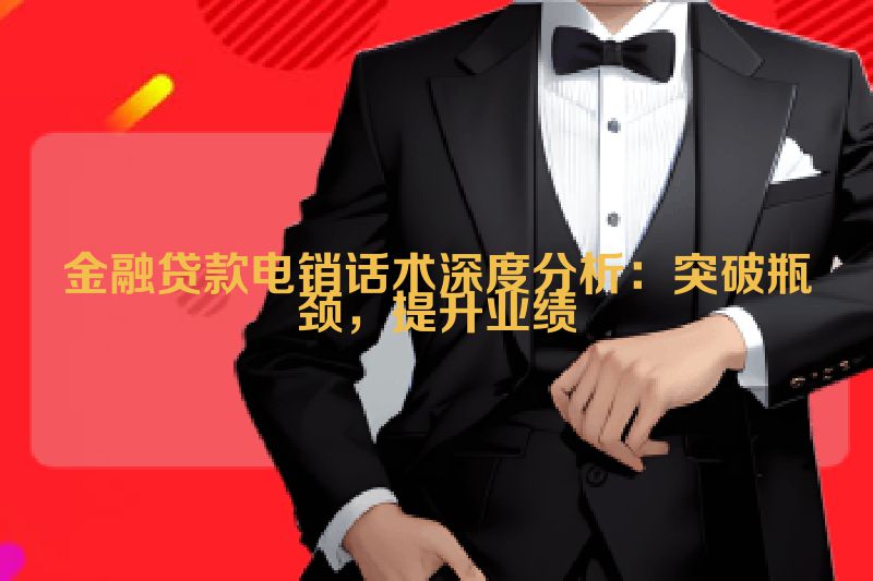 金融贷款电销话术深度分析：突破瓶颈，提升业绩