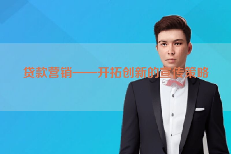 贷款营销——开拓创新的宣传策略