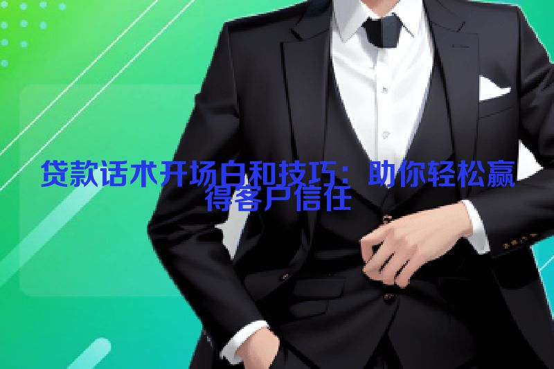 贷款话术开场白和技巧：助你轻松赢得客户信任