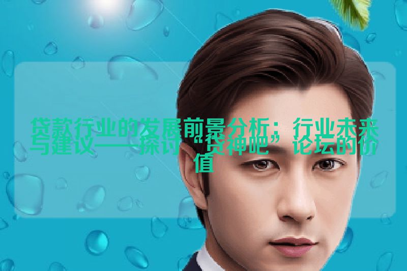 贷款行业的发展前景分析：行业未来与建议——探讨“贷神吧”论坛的价值