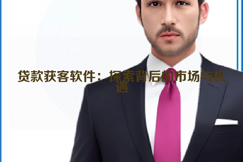 贷款获客软件：探索背后的市场与机遇