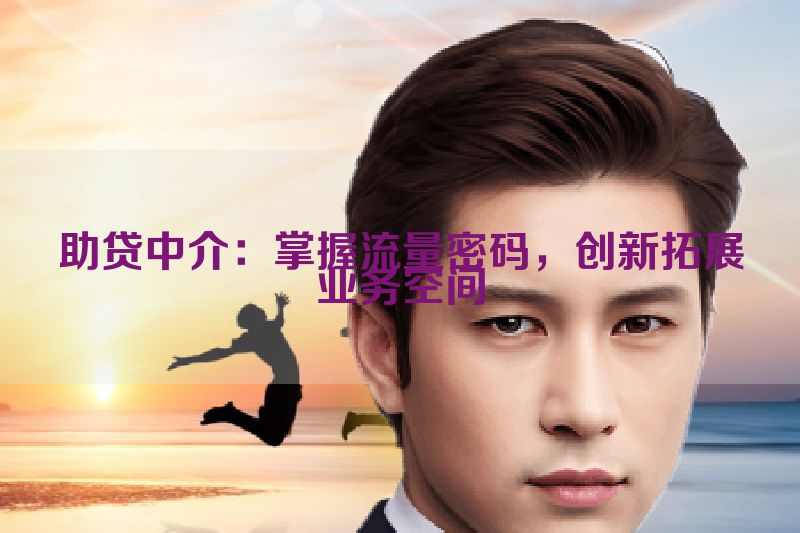 助贷中介：掌握流量密码，创新拓展业务空间