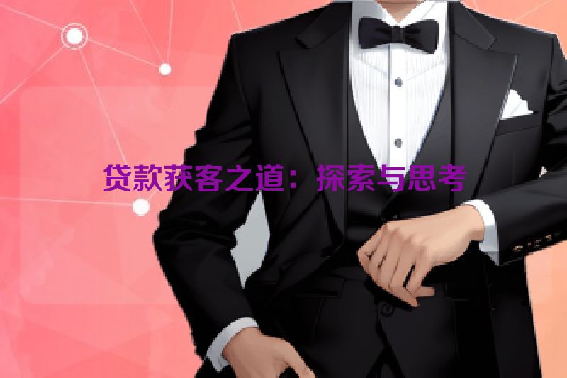 贷款获客之道：探索与思考