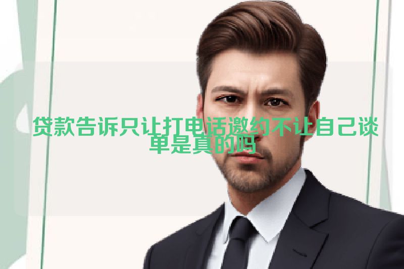  贷款告诉只让打电话邀约不让自己谈单是真的吗