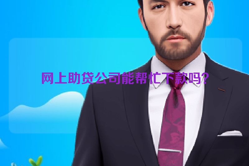 网上助贷公司能帮忙下款吗？