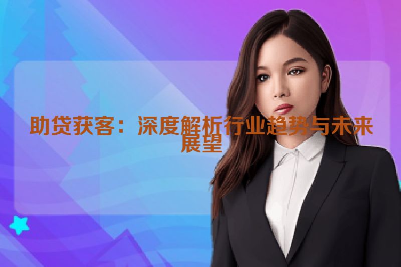助贷获客：深度解析行业趋势与未来展望