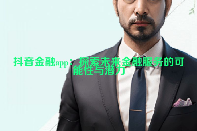 抖音金融app：探索未来金融服务的可能性与潜力