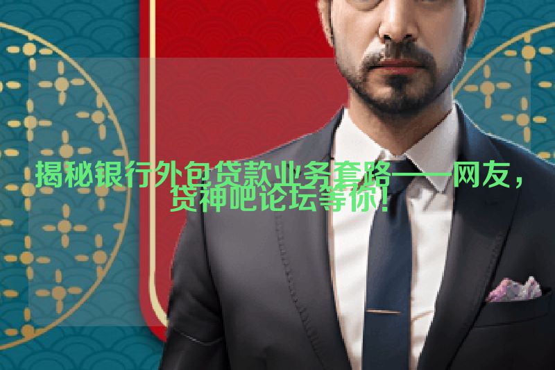 揭秘银行外包贷款业务套路——网友，贷神吧论坛等你！