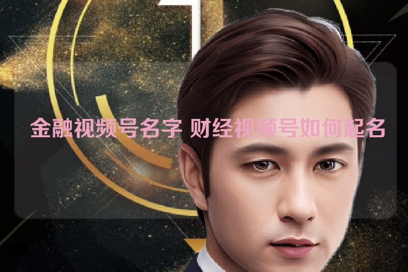  金融视频号名字 财经视频号如何起名