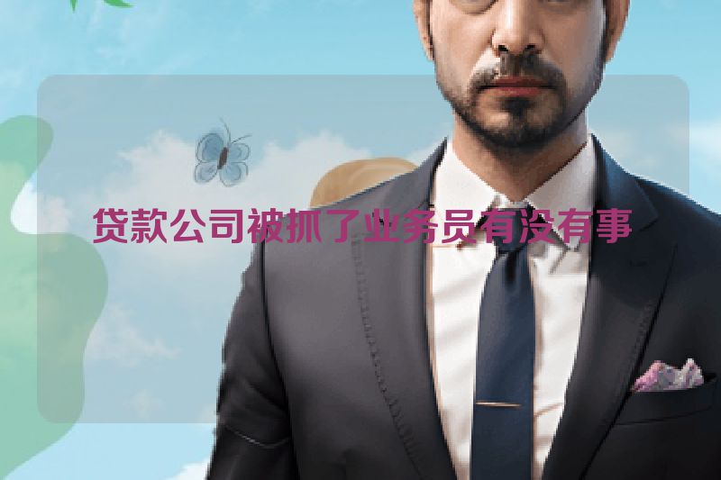 贷款公司被抓了业务员有没有事