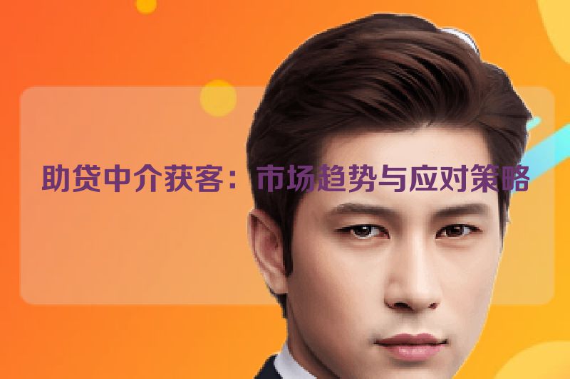 助贷中介获客：市场趋势与应对策略