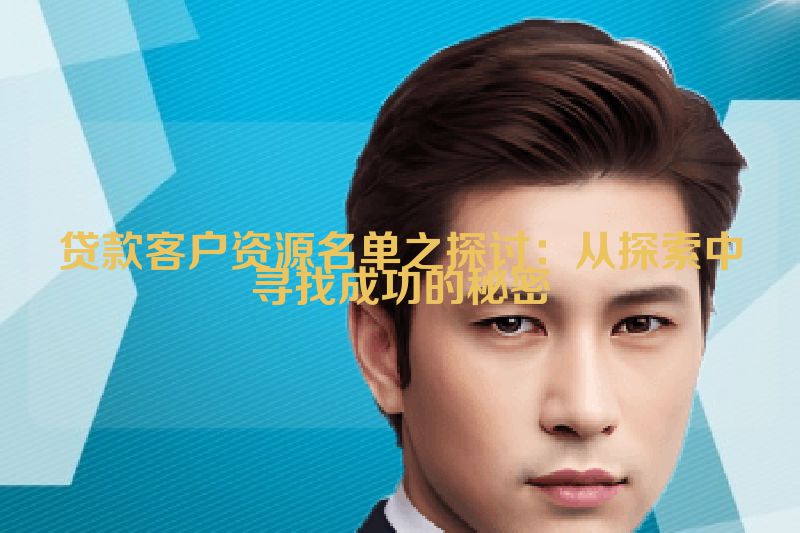 贷款客户资源名单之探讨：从探索中寻找成功的秘密