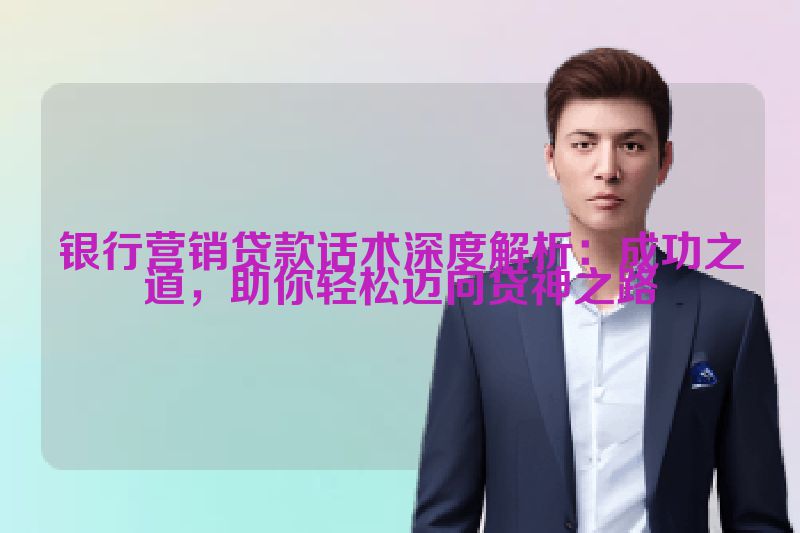 银行营销贷款话术深度解析：成功之道，助你轻松迈向贷神之路