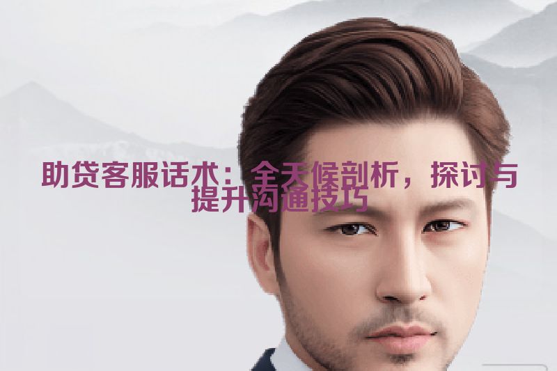 助贷客服话术：全天候剖析，探讨与提升沟通技巧