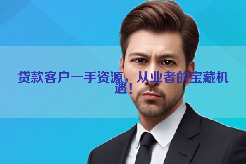 贷款客户一手资源，从业者的宝藏机遇！