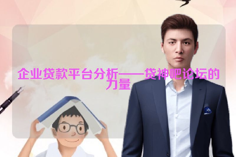 企业贷款平台分析——贷神吧论坛的力量