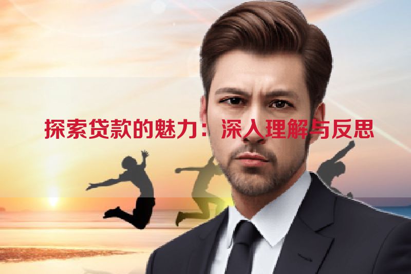  探索贷款的魅力：深入理解与反思
