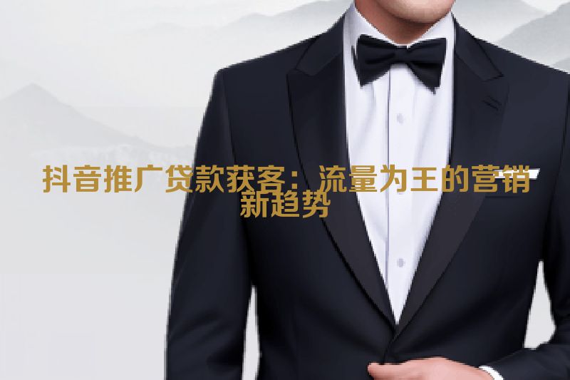 抖音推广贷款获客：流量为王的营销新趋势