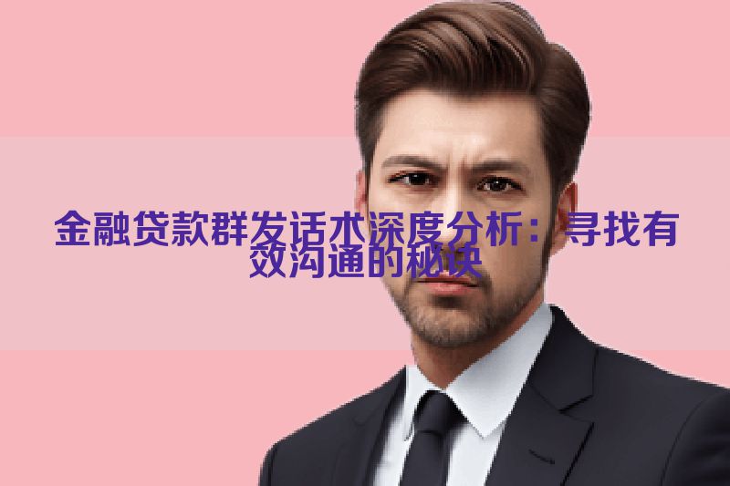 金融贷款群发话术深度分析：寻找有效沟通的秘诀