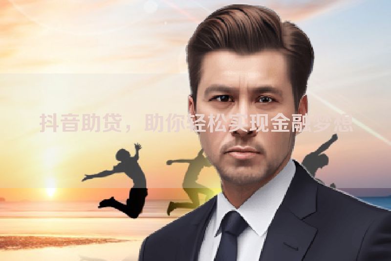 抖音助贷，助你轻松实现金融梦想